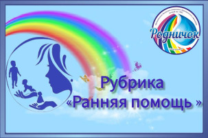 Рубрика «Служба ранней помощи» Рубрика «Служба ранней помощи».